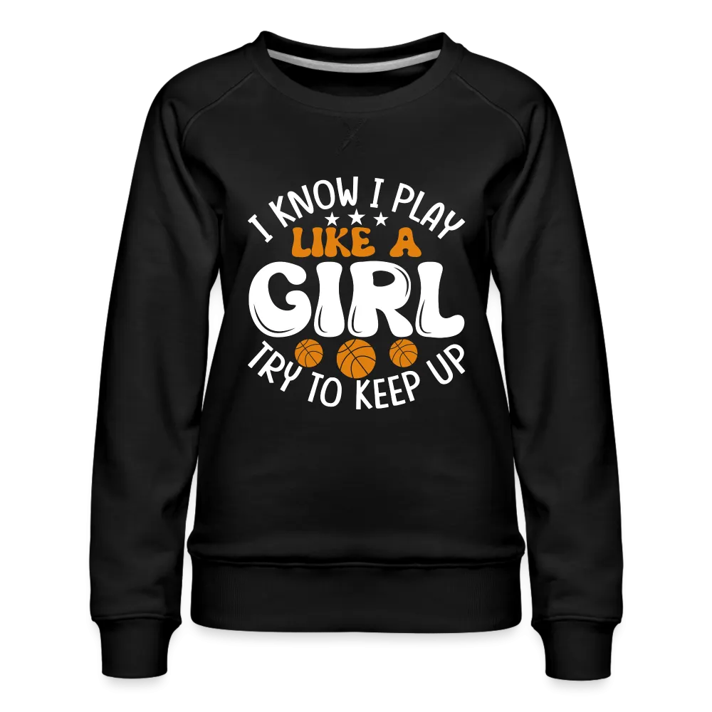 I Know I Play Like A Girl Try To Keep Up Premium Sweatshirt