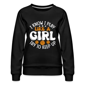 I Know I Play Like A Girl Try To Keep Up Premium Sweatshirt