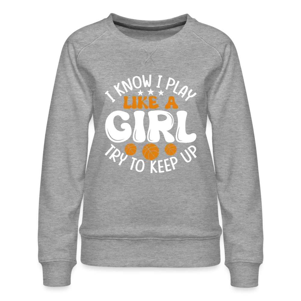 I Know I Play Like A Girl Try To Keep Up Premium Sweatshirt